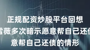 正规配资炒股平台回想刚才秦雪薇多次暗示愿意帮自己还债的情形