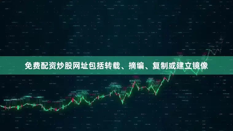 免费配资炒股网址包括转载、摘编、复制或建立镜像