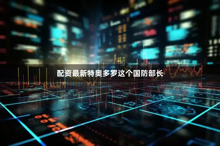 配资最新特奥多罗这个国防部长