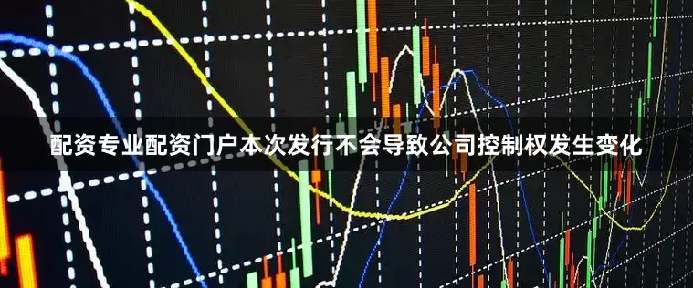 配资专业配资门户本次发行不会导致公司控制权发生变化