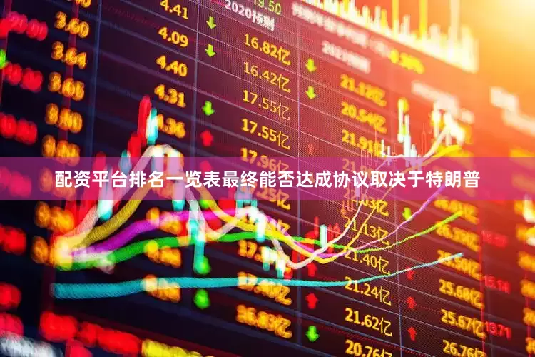 配资平台排名一览表最终能否达成协议取决于特朗普