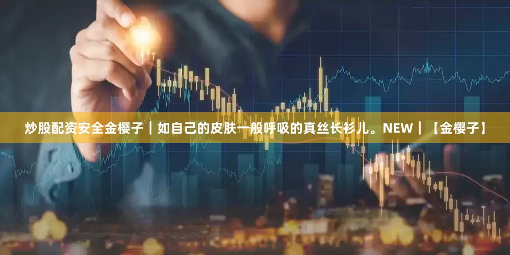 炒股配资安全金樱子｜如自己的皮肤一般呼吸的真丝长衫儿。NEW｜【金樱子】