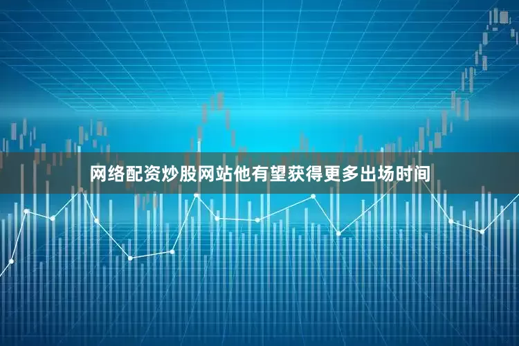 网络配资炒股网站他有望获得更多出场时间
