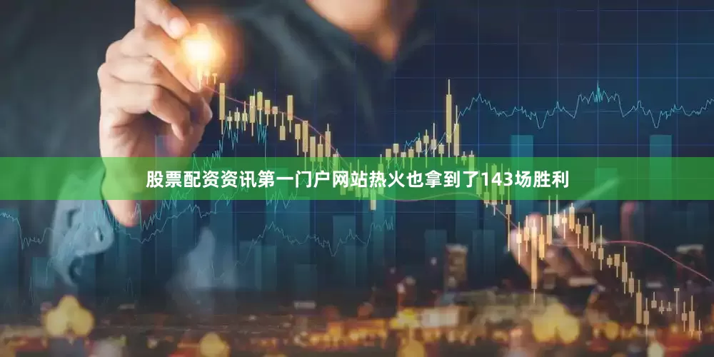 股票配资资讯第一门户网站热火也拿到了143场胜利