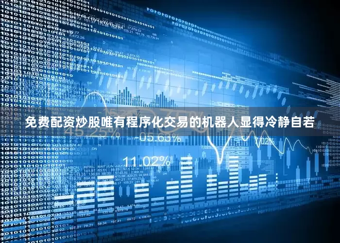 免费配资炒股唯有程序化交易的机器人显得冷静自若