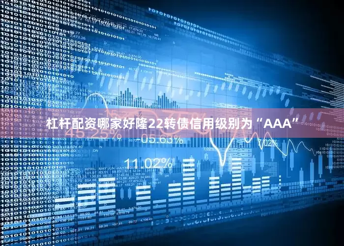 杠杆配资哪家好隆22转债信用级别为“AAA”