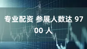 专业配资 参展人数达 9700 人