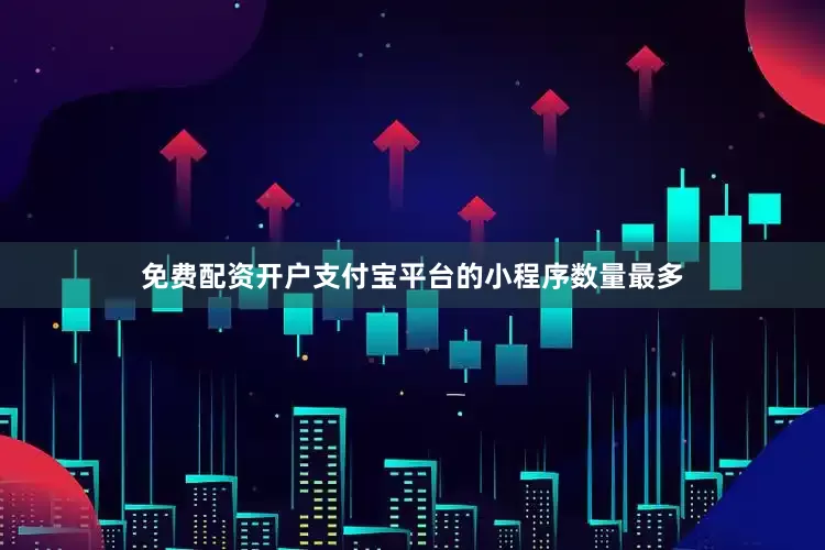 免费配资开户支付宝平台的小程序数量最多