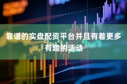 靠谱的实盘配资平台并且有着更多有趣的活动