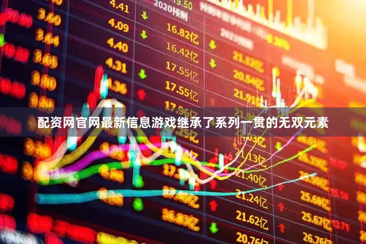 配资网官网最新信息游戏继承了系列一贯的无双元素