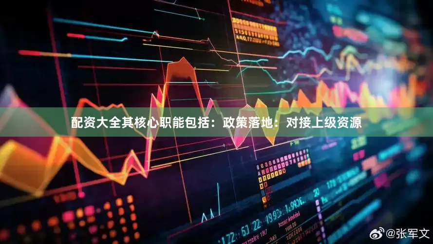 配资大全其核心职能包括：政策落地：对接上级资源